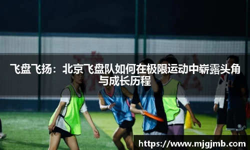 飞盘飞扬：北京飞盘队如何在极限运动中崭露头角与成长历程