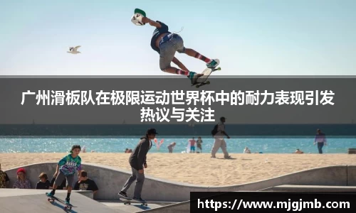 广州滑板队在极限运动世界杯中的耐力表现引发热议与关注